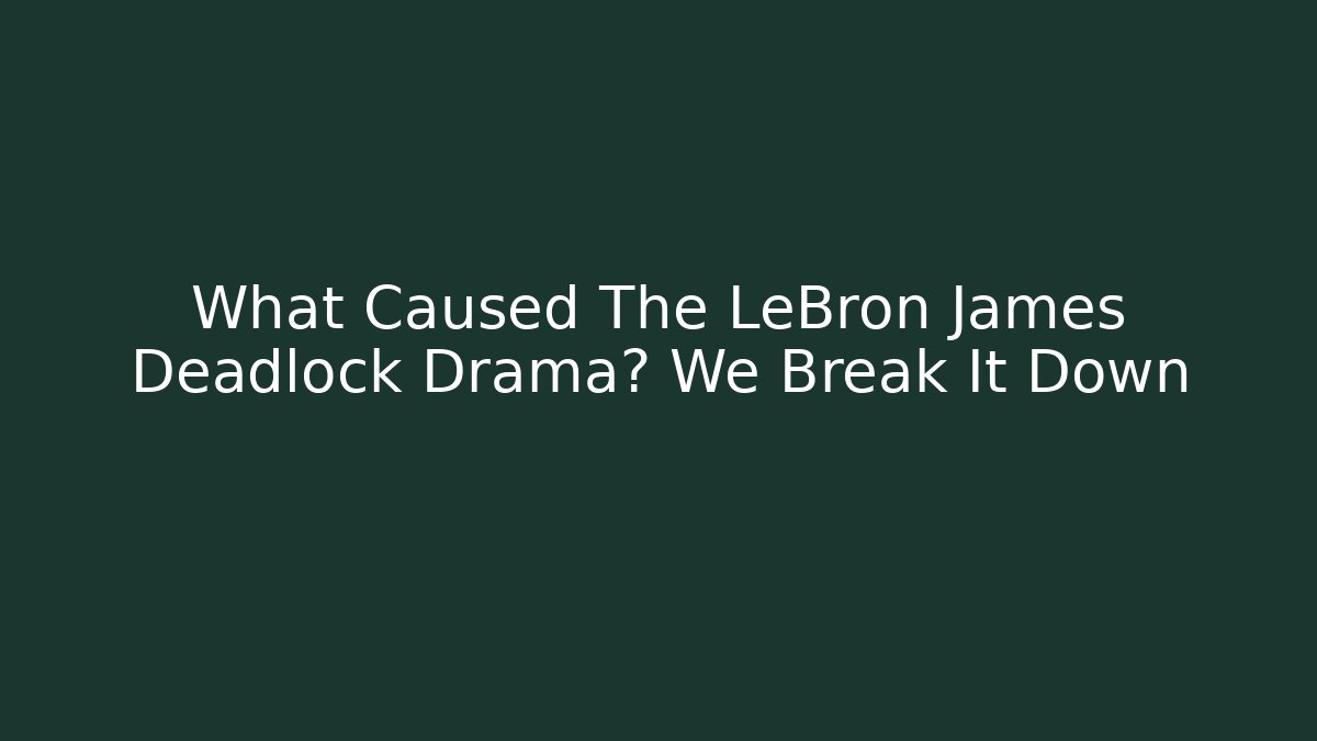 What Caused The LeBron James Deadlock Drama? We Break It Down