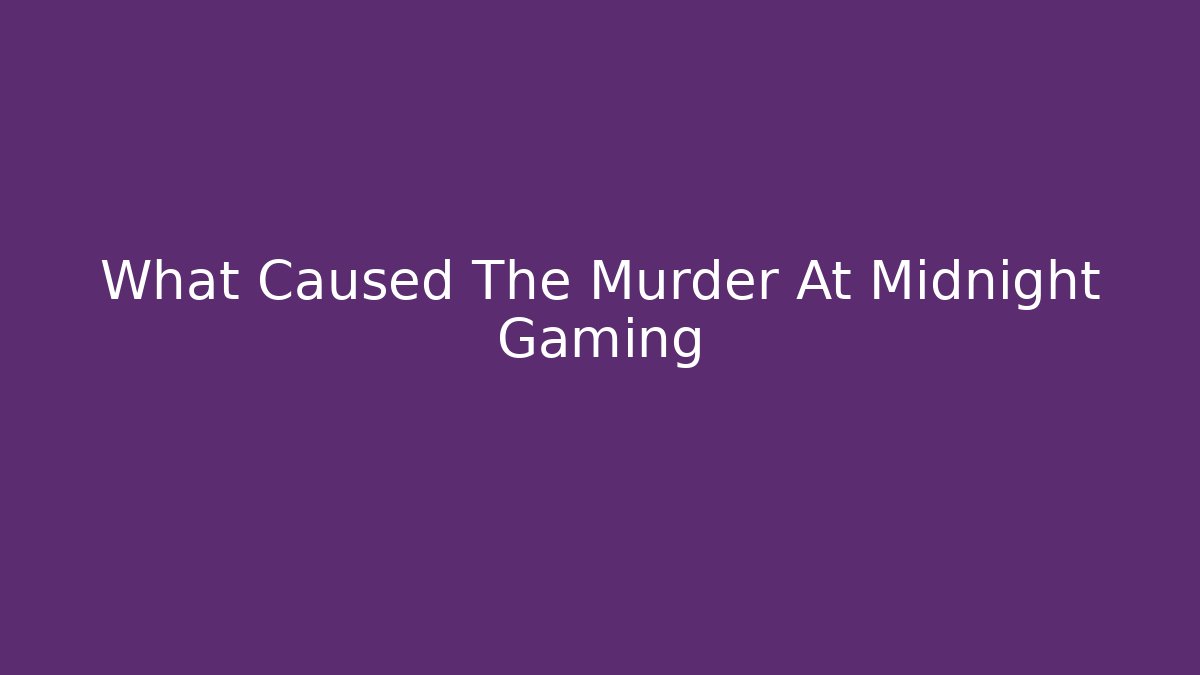 What Caused The Murder At Midnight Gaming