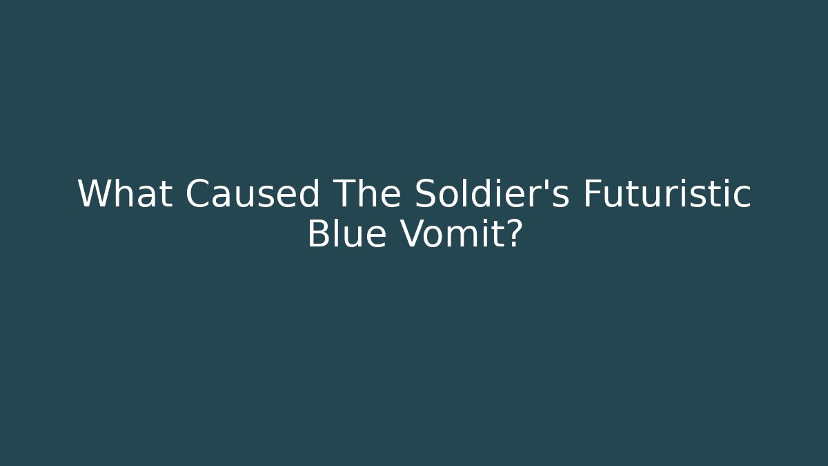 What Caused The Soldier's Futuristic Blue Vomit?