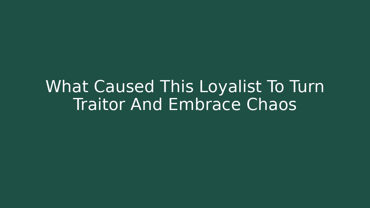 What Caused This Loyalist To Turn Traitor And Embrace Chaos