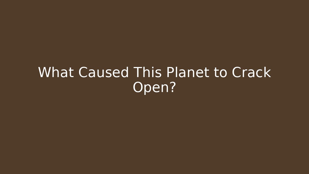 What Caused This Planet to Crack Open? - Create More Assets