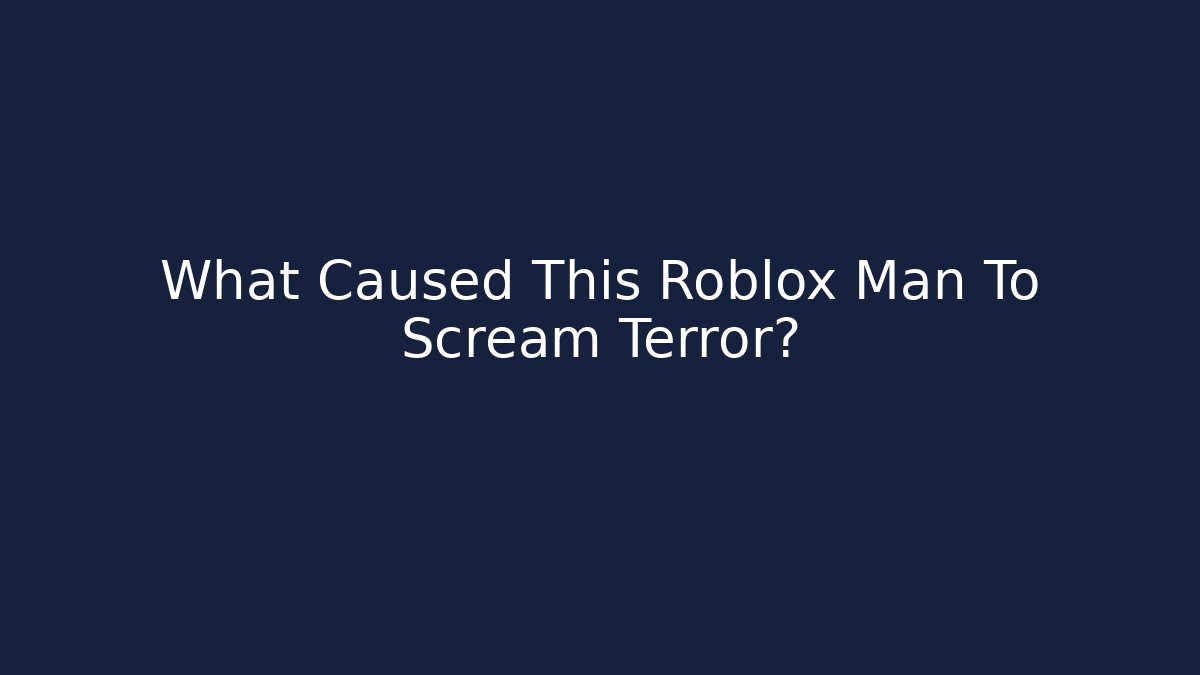 What Caused This Roblox Man To Scream Terror? - Create More Assets