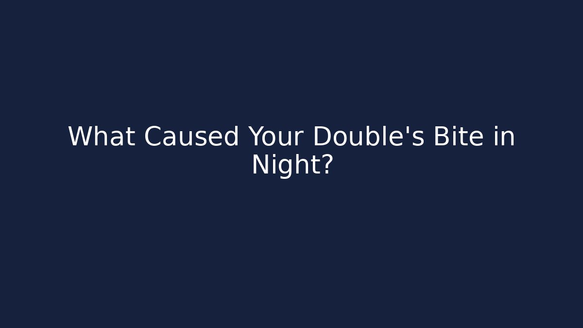 What Caused Your Double's Bite in Night? - Create More Assets