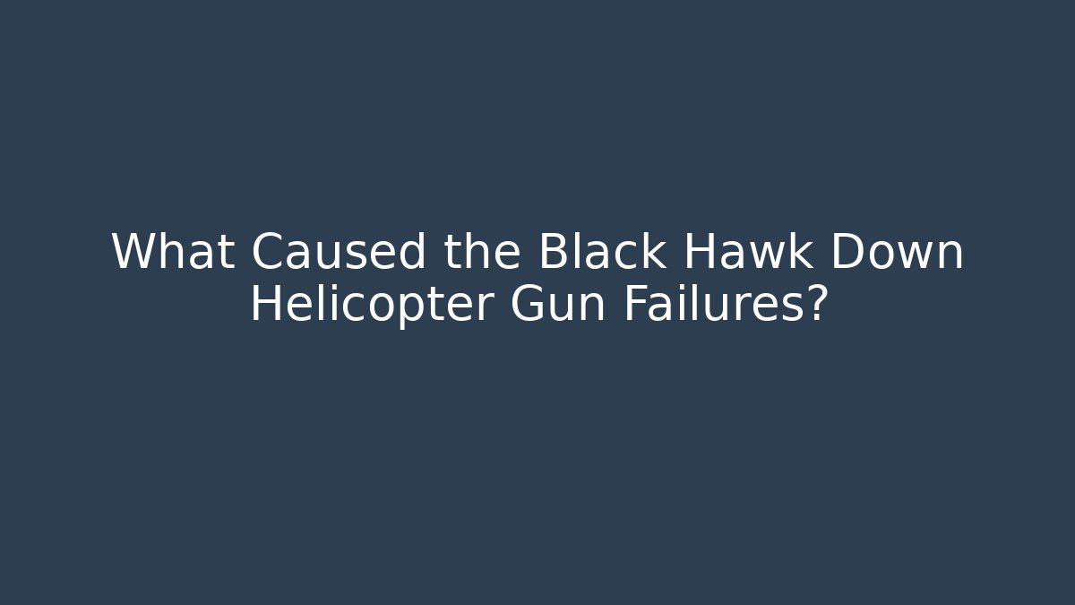 What Caused the Black Hawk Down Helicopter Gun Failures? - Create More Assets