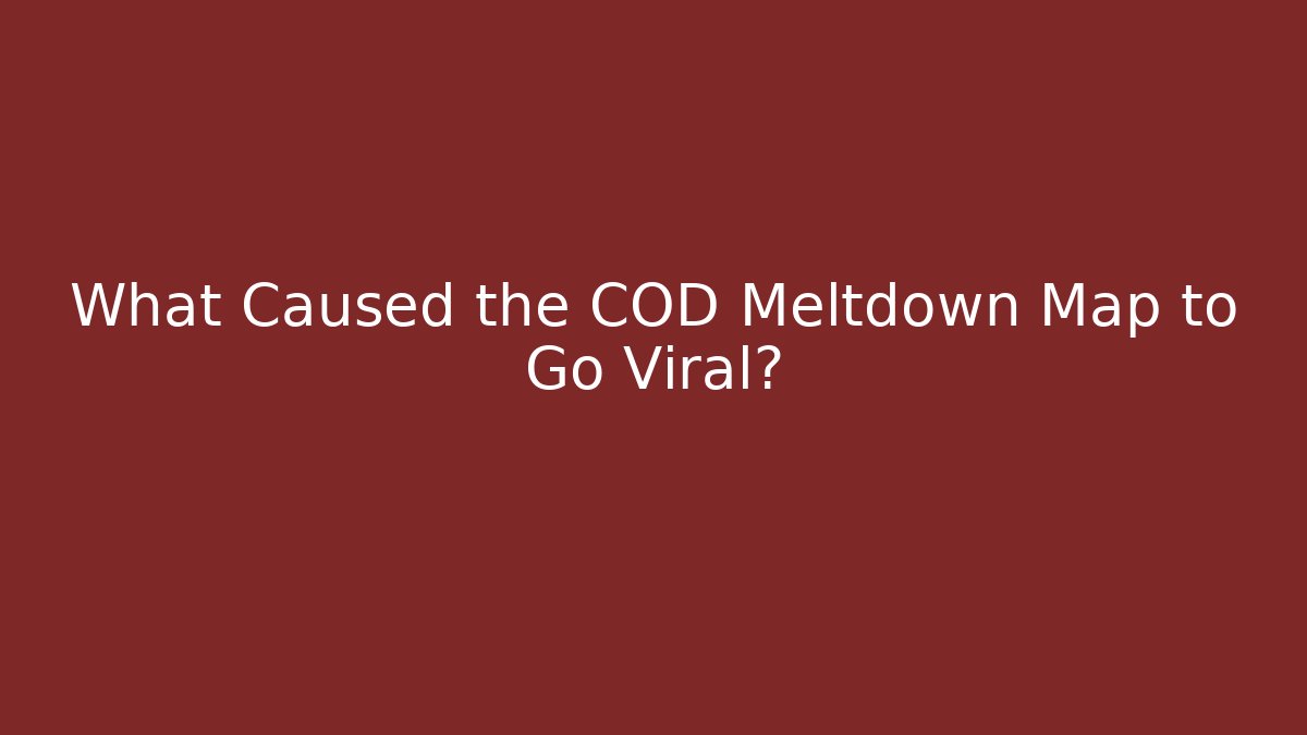 What Caused the COD Meltdown Map to Go Viral?