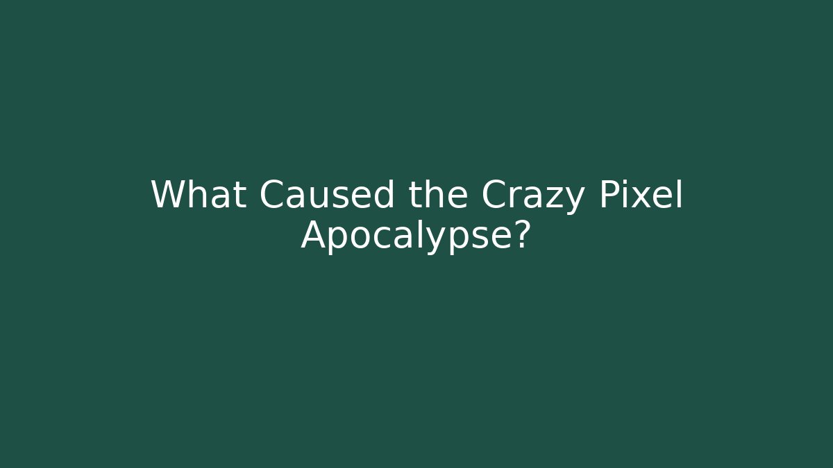 What Caused the Crazy Pixel Apocalypse?