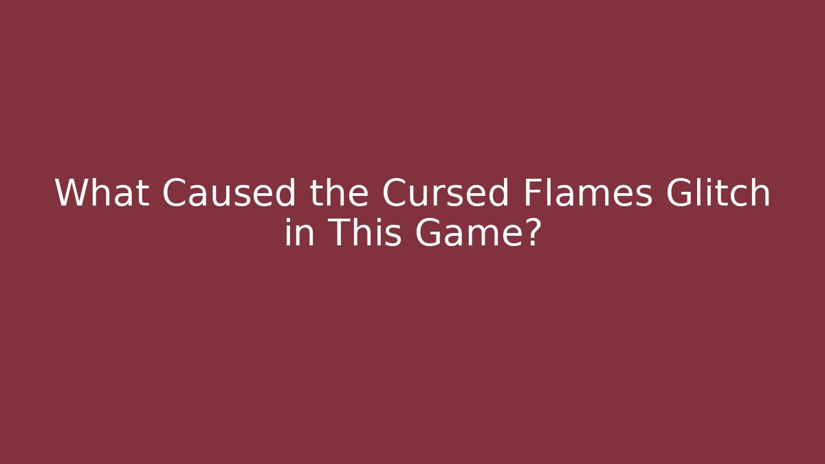 What Caused the Cursed Flames Glitch in This Game?