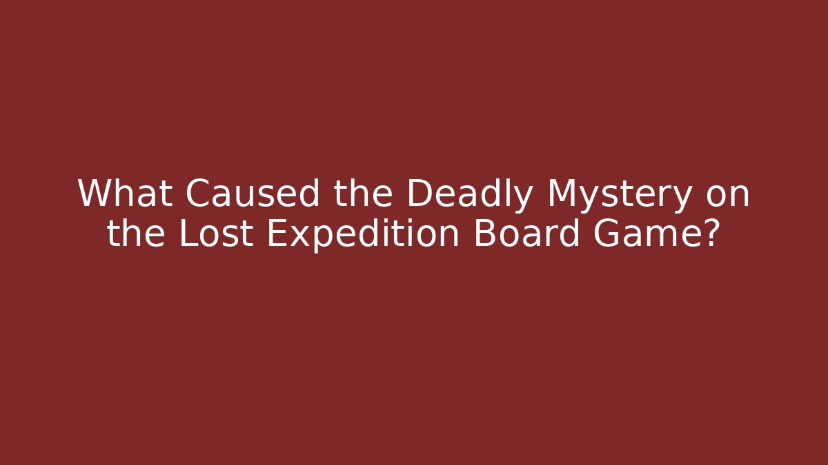 What Caused the Deadly Mystery on the Lost Expedition Board Game?