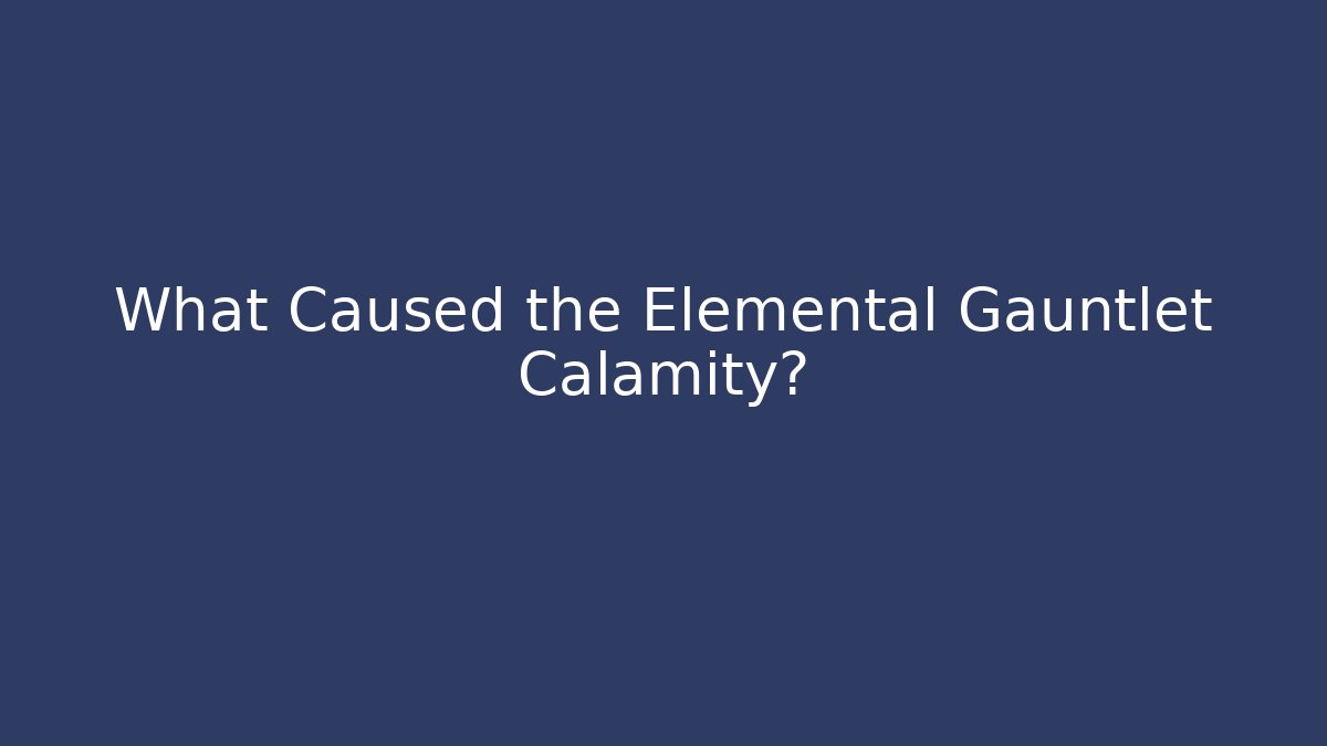 What Caused the Elemental Gauntlet Calamity?