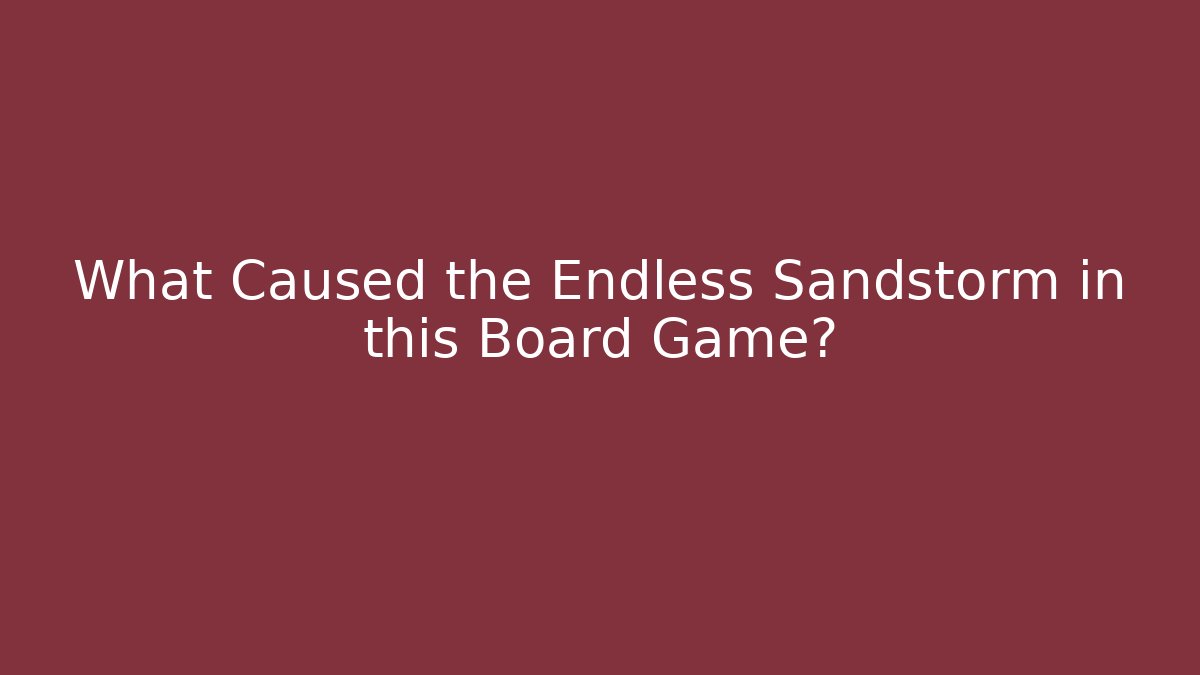 What Caused the Endless Sandstorm in this Board Game?