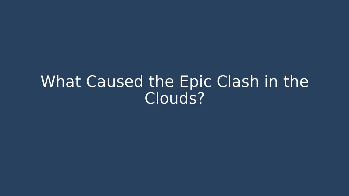 What Caused the Epic Clash in the Clouds?