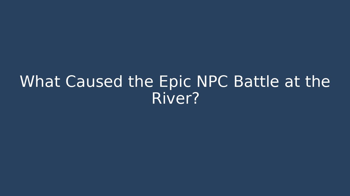 What Caused the Epic NPC Battle at the River?