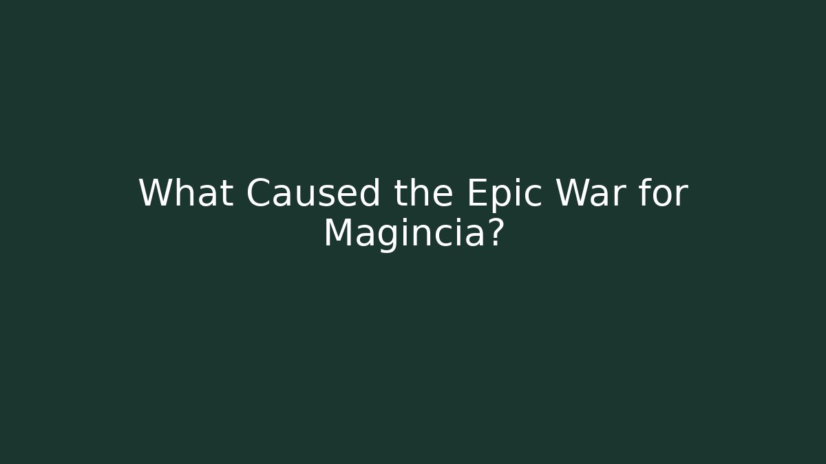 What Caused the Epic War for Magincia?