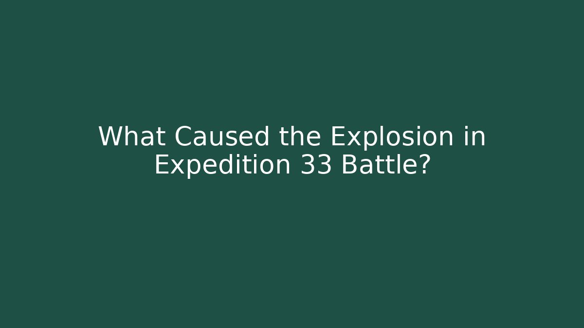 What Caused the Explosion in Expedition 33 Battle? - Create More Assets