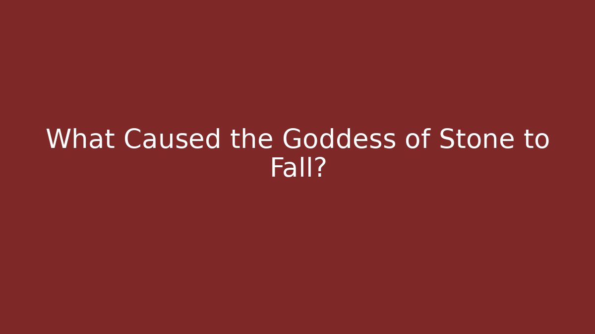 What Caused the Goddess of Stone to Fall?
