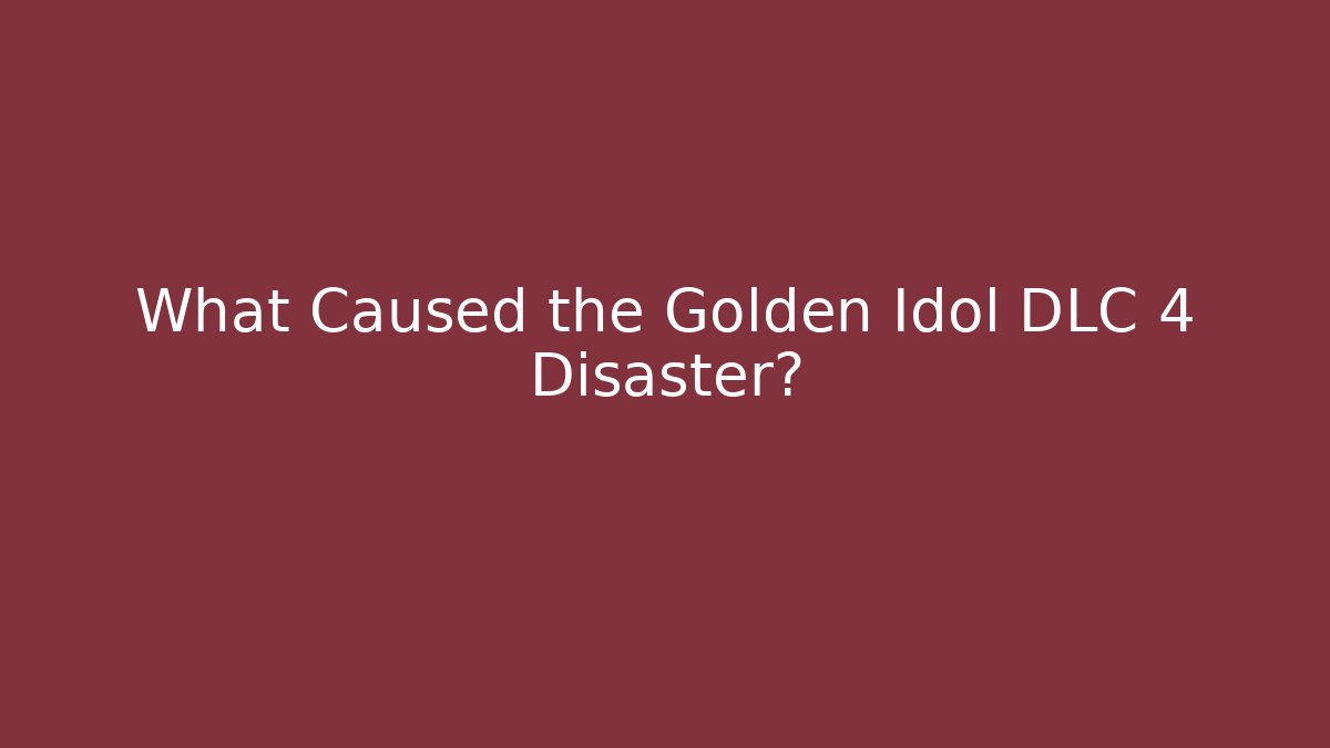 What Caused the Golden Idol DLC 4 Disaster?