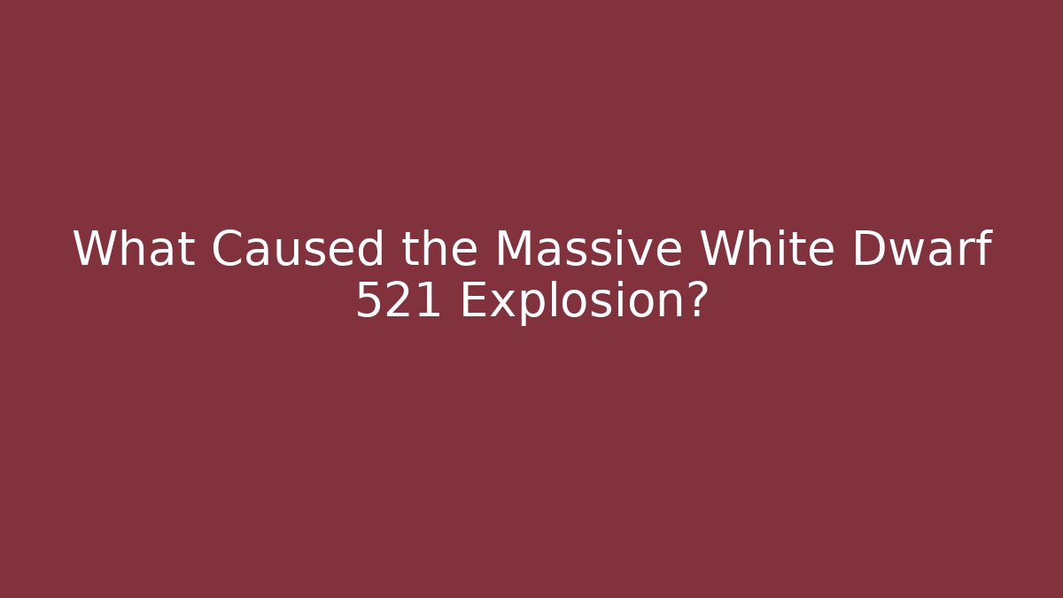 What Caused the Massive White Dwarf 521 Explosion? - Create More Assets