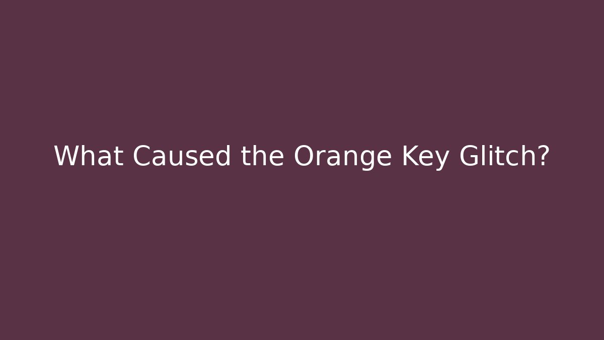 What Caused the Orange Key Glitch? - Create More Assets