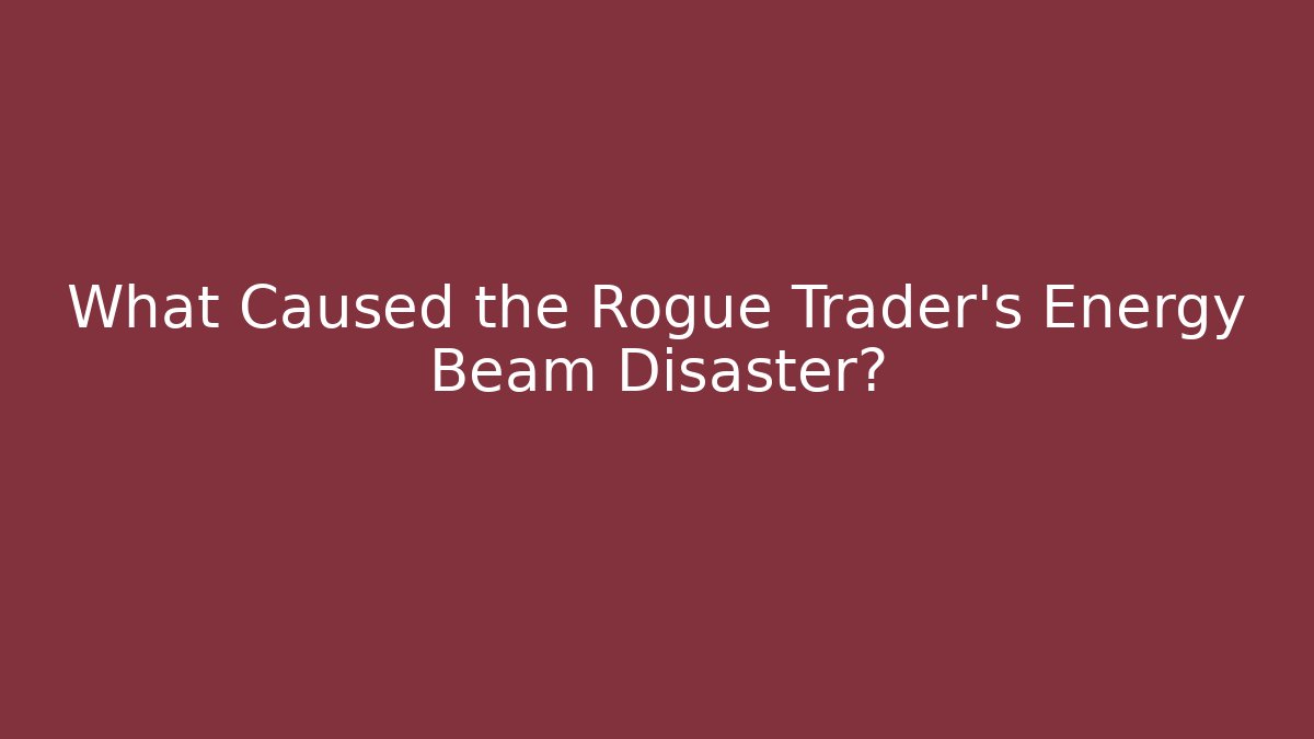 What Caused the Rogue Trader's Energy Beam Disaster?