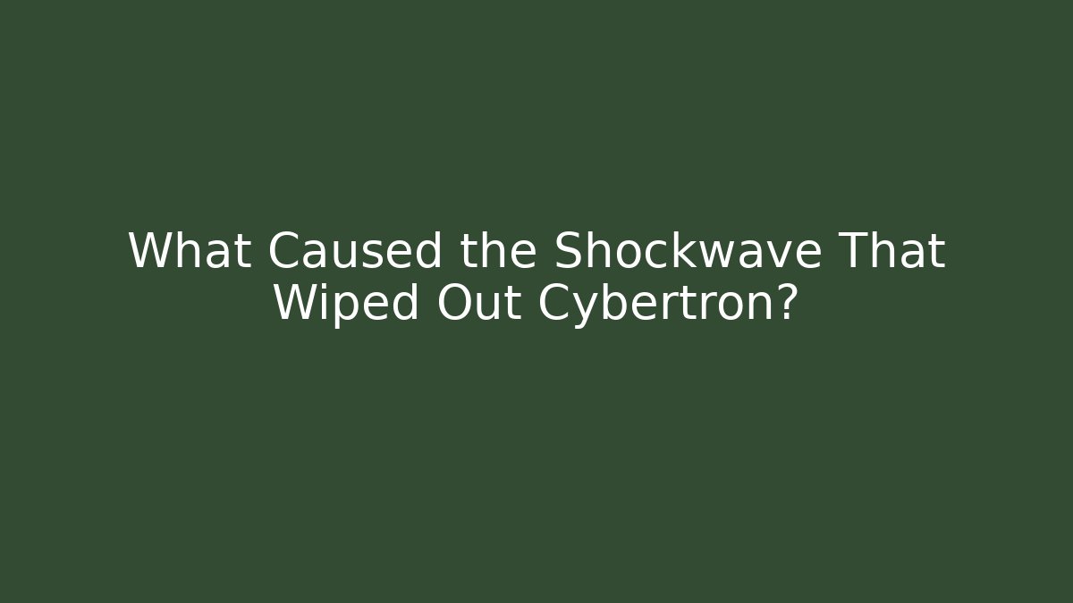 What Caused the Shockwave That Wiped Out Cybertron? - Create More Assets
