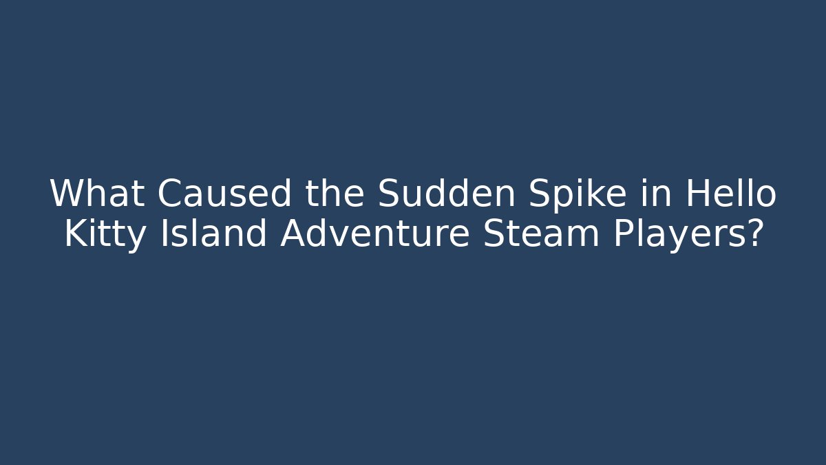 What Caused the Sudden Spike in Hello Kitty Island Adventure Steam Players?