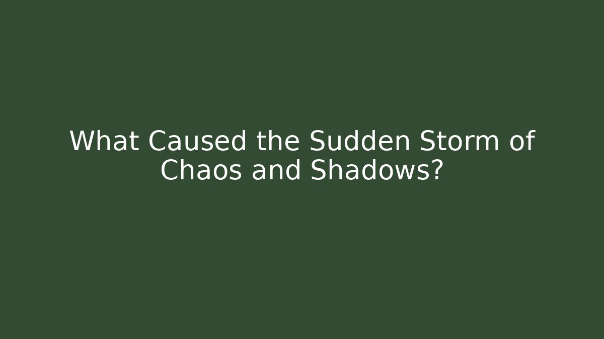 What Caused the Sudden Storm of Chaos and Shadows?