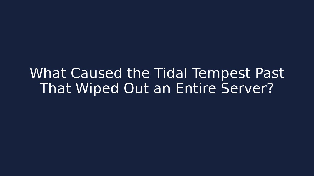 What Caused the Tidal Tempest Past That Wiped Out an Entire Server?