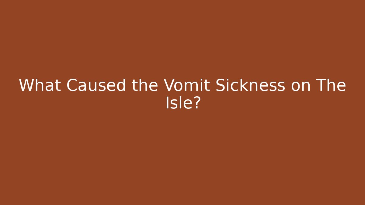 What Caused the Vomit Sickness on The Isle?