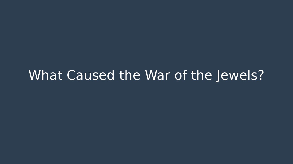What Caused the War of the Jewels?