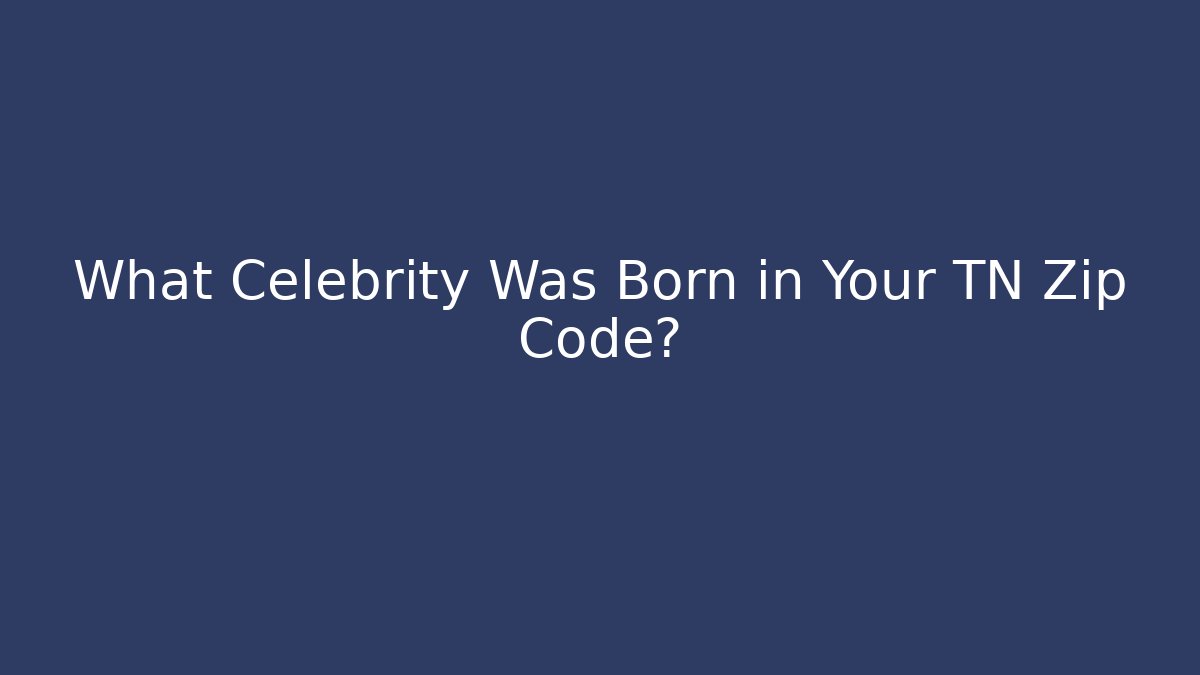 What Celebrity Was Born in Your TN Zip Code?
