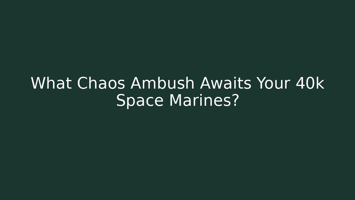 What Chaos Ambush Awaits Your 40k Space Marines?