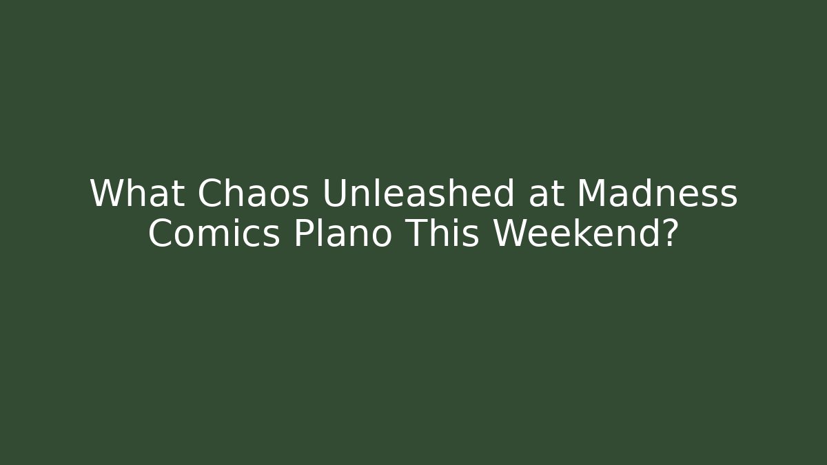 What Chaos Unleashed at Madness Comics Plano This Weekend?