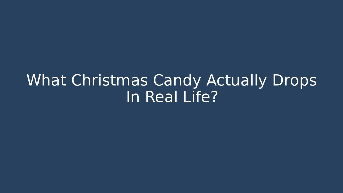 What Christmas Candy Actually Drops In Real Life?