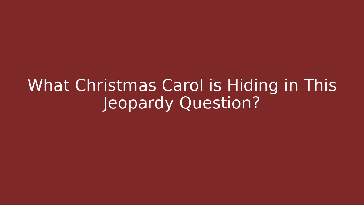 What Christmas Carol is Hiding in This Jeopardy Question?