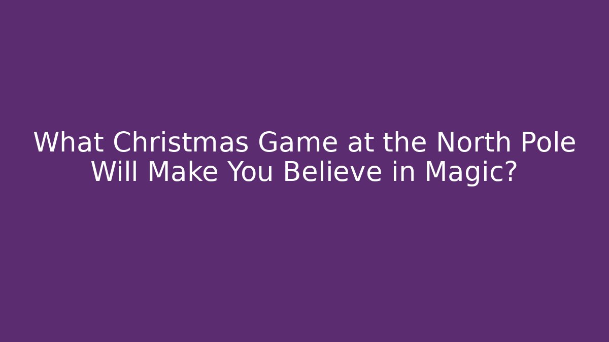 What Christmas Game at the North Pole Will Make You Believe in Magic?