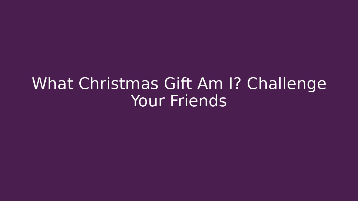 What Christmas Gift Am I? Challenge Your Friends
