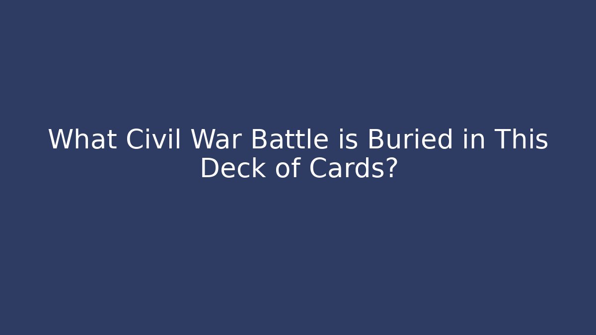 What Civil War Battle is Buried in This Deck of Cards?