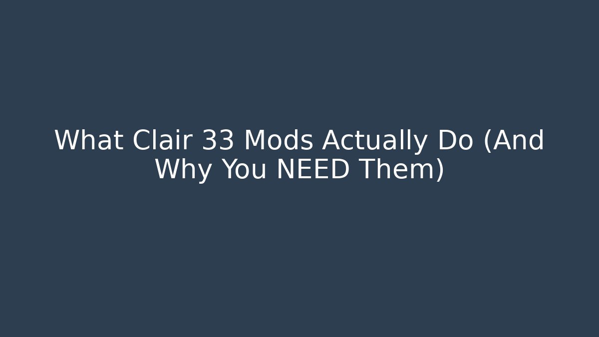 What Clair 33 Mods Actually Do (And Why You NEED Them)