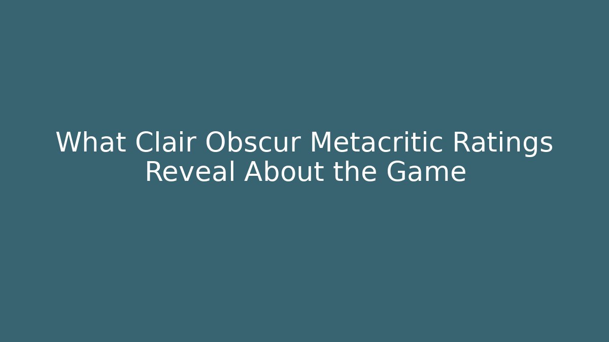 What Clair Obscur Metacritic Ratings Reveal About the Game