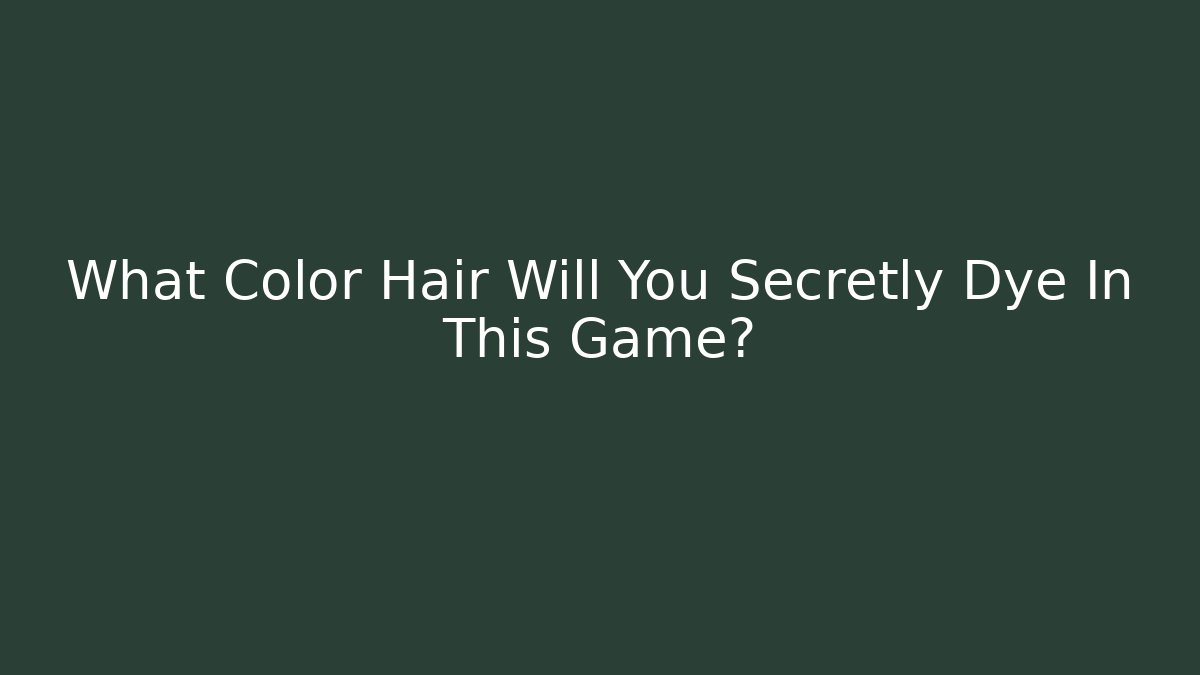 What Color Hair Will You Secretly Dye In This Game?