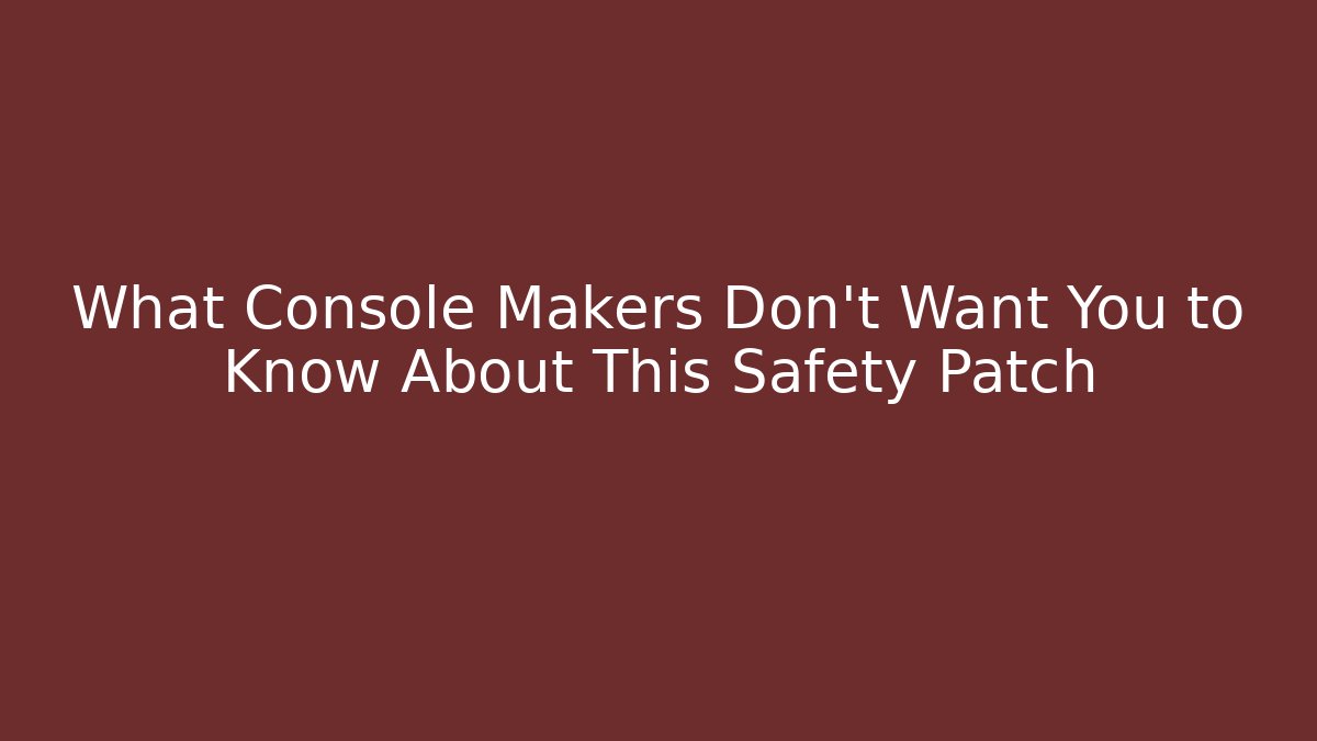 What Console Makers Don't Want You to Know About This Safety Patch