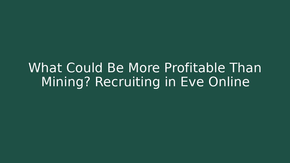 What Could Be More Profitable Than Mining? Recruiting in Eve Online - Create More Assets