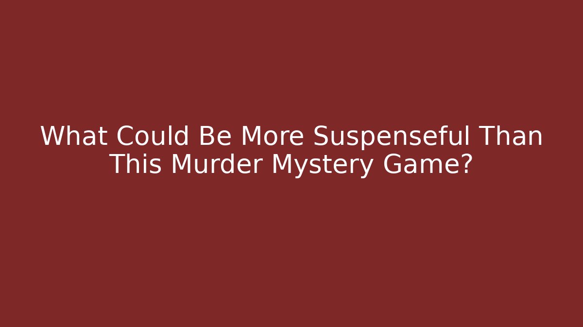 What Could Be More Suspenseful Than This Murder Mystery Game?