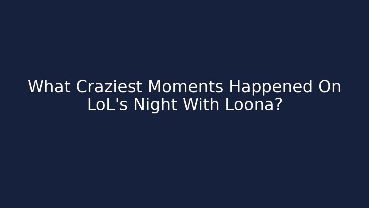 What Craziest Moments Happened On LoL's Night With Loona?