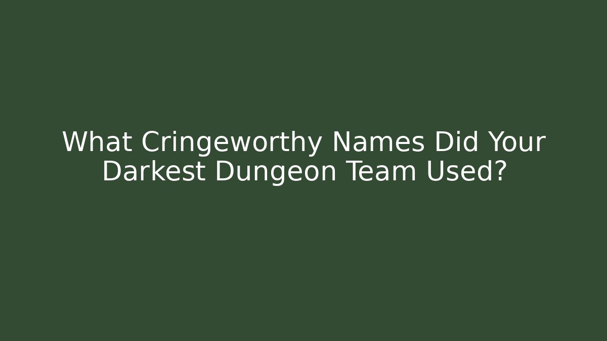 What Cringeworthy Names Did Your Darkest Dungeon Team Used?