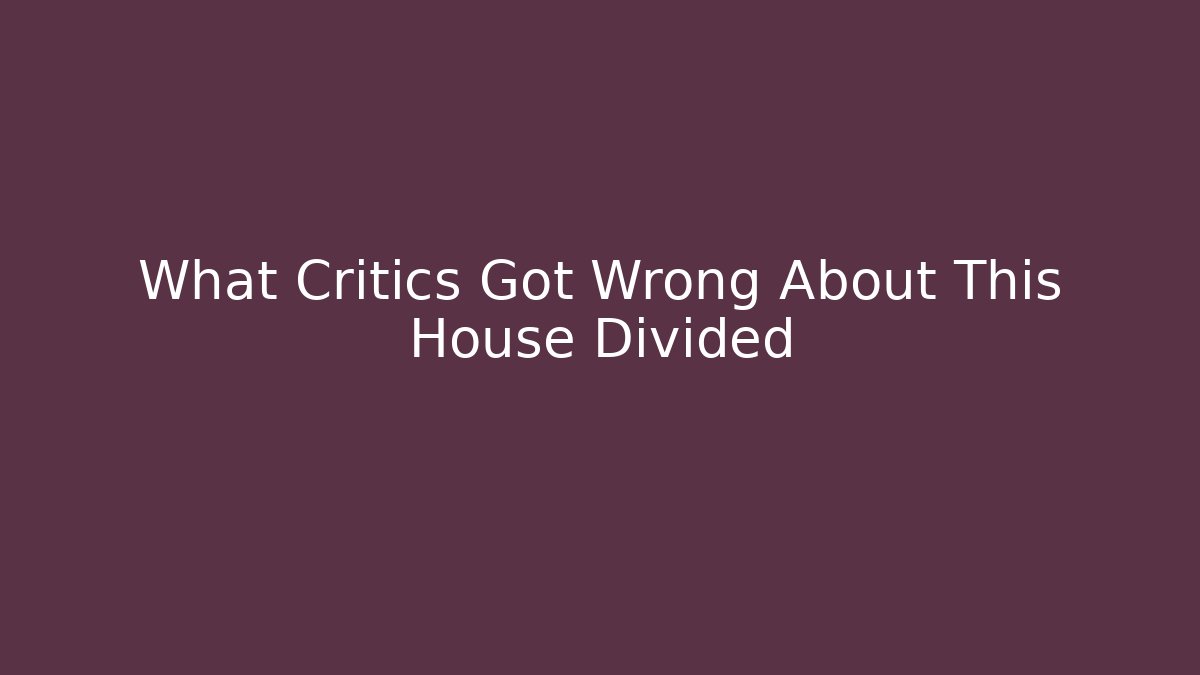 What Critics Got Wrong About This House Divided