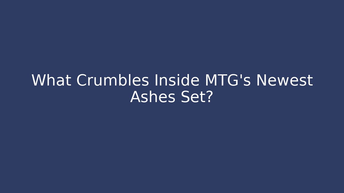 What Crumbles Inside MTG's Newest Ashes Set? - Create More Assets