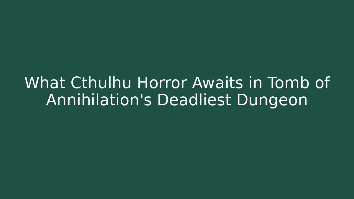 What Cthulhu Horror Awaits in Tomb of Annihilation's Deadliest Dungeon