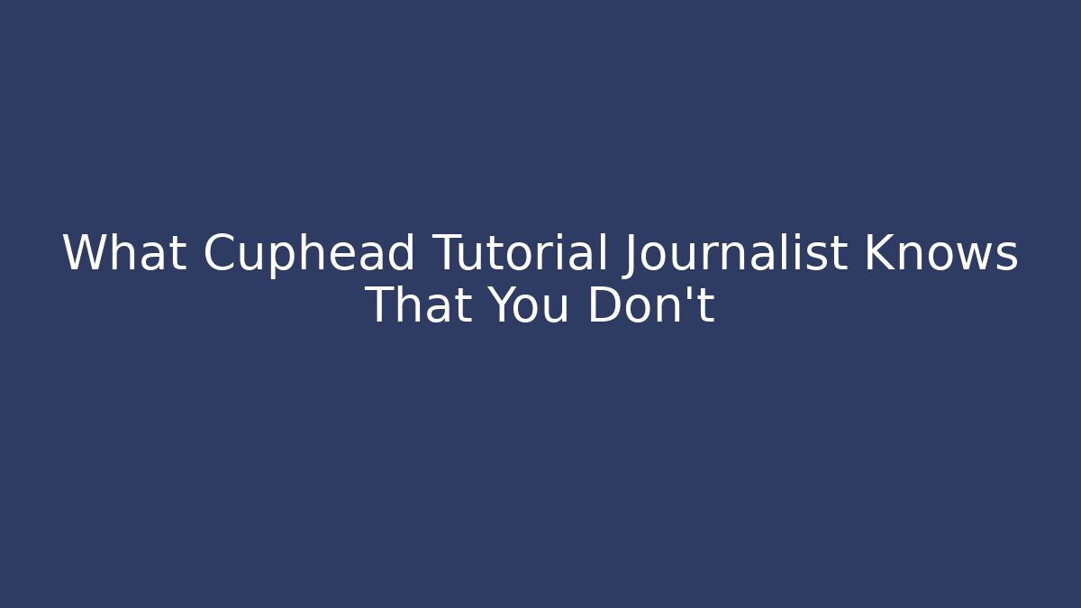 What Cuphead Tutorial Journalist Knows That You Don't