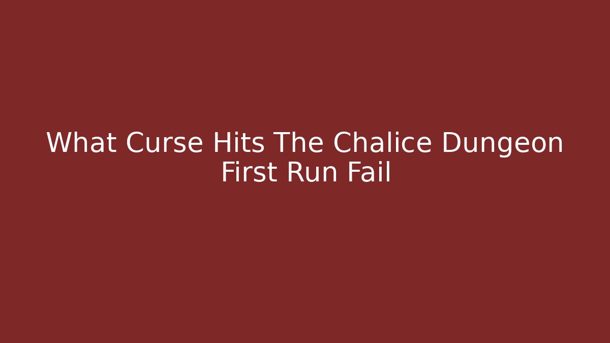 What Curse Hits The Chalice Dungeon First Run Fail